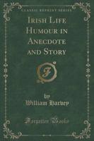 Irish Life Humour in Anecdote and Story (Classic Reprint)