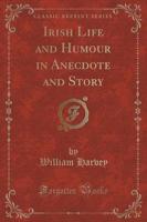 Irish Life and Humour in Anecdote and Story (Classic Reprint)