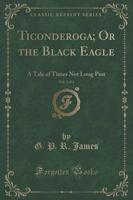 Ticonderoga; Or the Black Eagle, Vol. 2 of 3