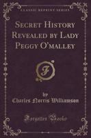 Secret History Revealed by Lady Peggy O'Malley (Classic Reprint)