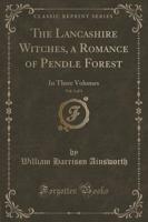The Lancashire Witches, a Romance of Pendle Forest, Vol. 1 of 3