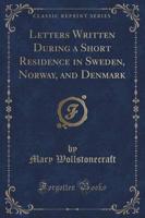 Letters Written During a Short Residence in Sweden, Norway, and Denmark (Classic Reprint)