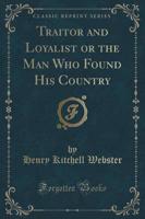 Traitor and Loyalist or the Man Who Found His Country (Classic Reprint)