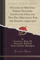 Outline of Monthly Parish Teachers Institutes (One and Two-Day Meetings) for the Session 1909-1910 (Classic Reprint)