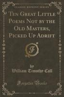 Ten Great Little Poems Not by the Old Masters, Picked Up Adrift (Classic Reprint)