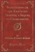 Beauchampe or the Kentucky Tragedy, a Sequel to Charlemont (Classic Reprint)