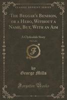 The Beggar's Benison, or a Hero, Without a Name, But, With an Aim, Vol. 1 of 2