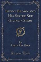 Bunny Brown and His Sister Sue Giving a Show (Classic Reprint)