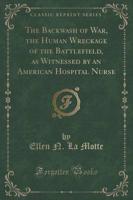 The Backwash of War, the Human Wreckage of the Battlefield, as Witnessed by an American Hospital Nurse (Classic Reprint)