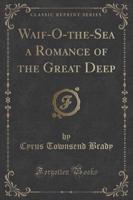 Waif-O-The-Sea a Romance of the Great Deep (Classic Reprint)