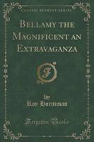 Bellamy the Magnificent an Extravaganza (Classic Reprint)