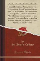 Some Historical Accounts of the Founding of King William's School and Its Subsequent Establishment as St. John's College, Together With Biographical Notices of the Various Presidents from 1790-1894, Also of Some of the Representative Alumni of the College