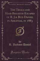 The Trials and Hair-Breadth Escapes of R. J.& Bud Daniel in Arkansas, in 1883 (Classic Reprint)