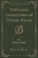 Thrilling Adventures of Daniel Ellis (Classic Reprint)