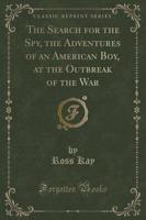 The Search for the Spy, the Adventures of an American Boy, at the Outbreak of the War (Classic Reprint)