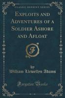 Exploits and Adventures of a Soldier Ashore and Afloat (Classic Reprint)