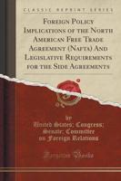 Foreign Policy Implications of the North American Free Trade Agreement (Nafta) and Legislative Requirements for the Side Agreements (Classic Reprint)