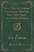 How Deacon Tubman and Parson Whitney Kept New Year's and Other Stories (Classic Reprint)
