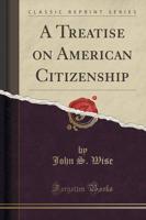 A Treatise on American Citizenship (Classic Reprint)