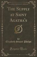 The Supply at Saint Agatha's (Classic Reprint)
