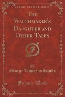 The Watchmaker's Daughter and Other Tales (Classic Reprint)