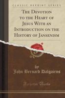The Devotion to the Heart of Jesus With an Introduction on the History of Jansenism (Classic Reprint)