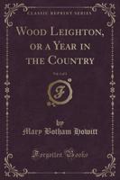 Wood Leighton, or a Year in the Country, Vol. 1 of 3 (Classic Reprint)