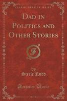 Dad in Politics and Other Stories (Classic Reprint)