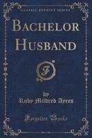 Bachelor Husband (Classic Reprint)