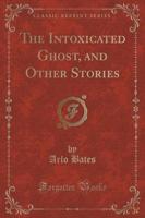 The Intoxicated Ghost, and Other Stories (Classic Reprint)