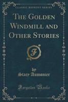 The Golden Windmill and Other Stories (Classic Reprint)