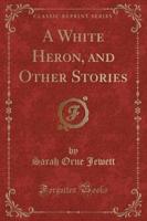 A White Heron, and Other Stories (Classic Reprint)