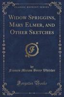 Widow Spriggins, Mary Elmer, and Other Sketches (Classic Reprint)