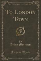 To London Town (Classic Reprint)