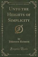 Unto the Heights of Simplicity (Classic Reprint)