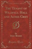 The Tenant of Wildfell Hall and Agnes Grey (Classic Reprint)