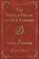 The Battle-Fields of Our Fathers (Classic Reprint)