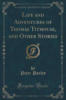 Life and Adventures of Thomas Titmouse, and Other Stories (Classic Reprint)
