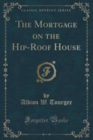 The Mortgage on the Hip-Roof House (Classic Reprint)