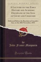 A Lecture on the Early History and Academic Discipline of the Inns of Court and Chancery