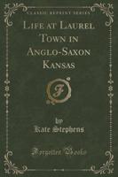 Life at Laurel Town in Anglo-Saxon Kansas (Classic Reprint)
