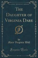 The Daughter of Virginia Dare (Classic Reprint)