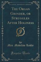 The Organ Grinder, or Struggles After Holiness (Classic Reprint)