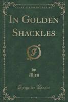 In Golden Shackles (Classic Reprint)