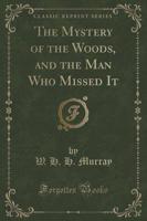 The Mystery of the Woods, and the Man Who Missed It (Classic Reprint)