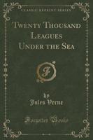 Twenty Thousand Leagues Under the Sea (Classic Reprint)