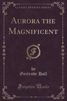 Aurora the Magnificent (Classic Reprint)