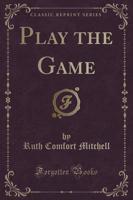 Play the Game (Classic Reprint)
