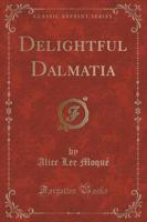 Delightful Dalmatia (Classic Reprint)