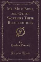 Mr. Milo Bush, and Other Worthies Their Recollections (Classic Reprint)